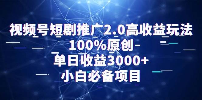 视频号短剧推广2.0高收益玩法，100%原创，单日收益3000+，小白必备项目-码豆资源站