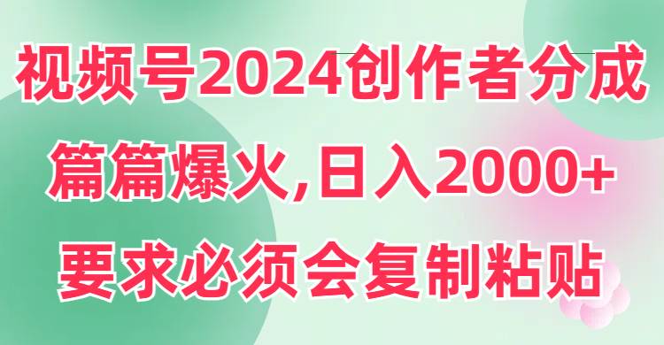 视频号2024创作者分成，片片爆火，要求必须会复制粘贴，日入2000+-码豆资源站