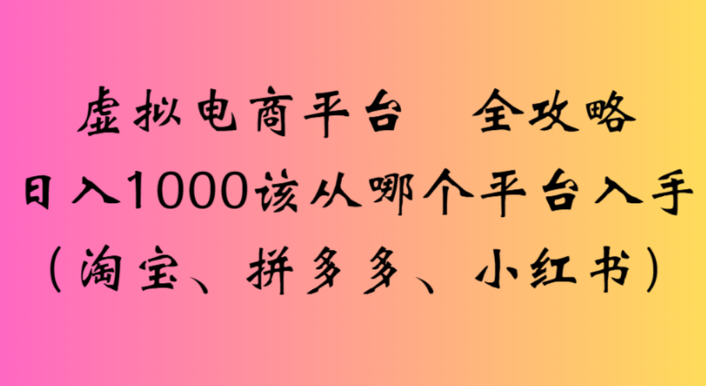 虚拟电商平台，该从哪个平台入手(淘宝、拼多多、小红书)全攻略日入1000-码豆资源站
