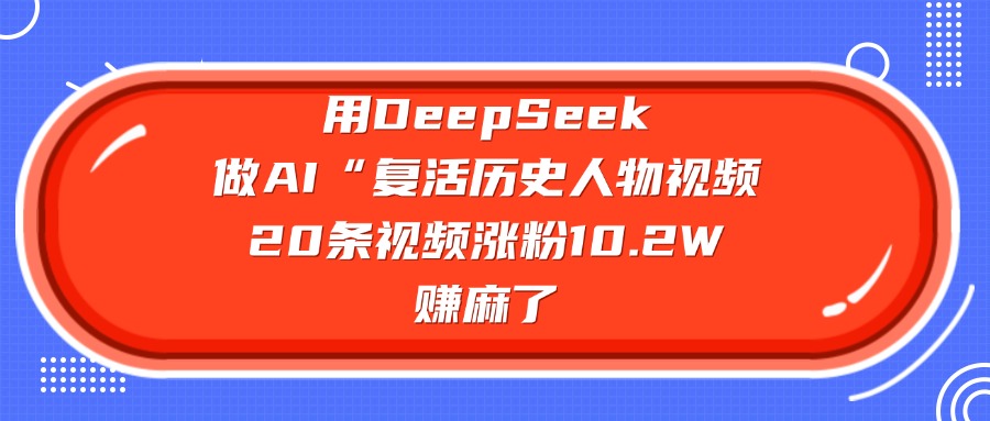 用DeepSeek做复活历史人物AI视频,20条视频涨粉10.2W,赚麻了-码豆资源站