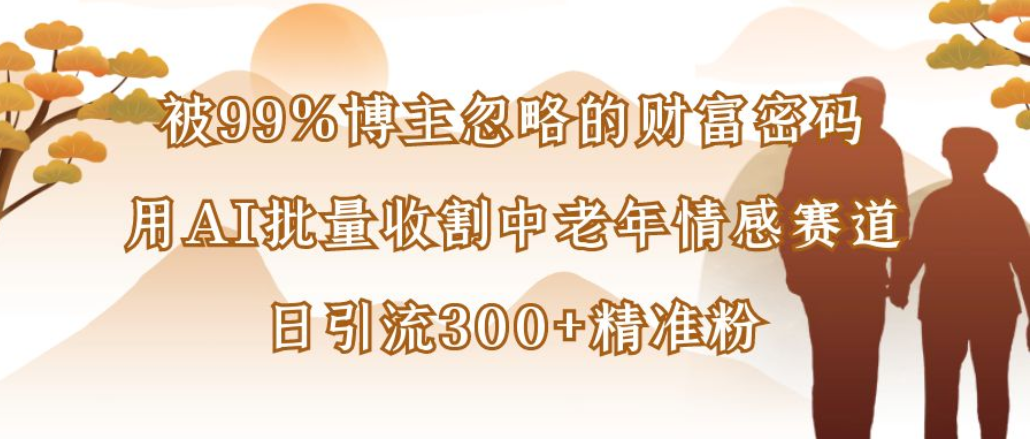 博主99%忽略的财富密码:用AI批量收割中老年情感赛道,日引流300+精准粉-码豆资源站