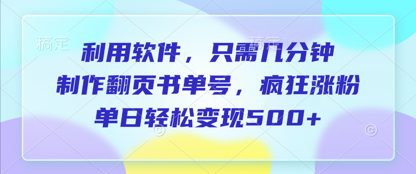 利用软件，作翻页书单号，只需几分钟，制疯狂涨粉，单日轻松变现500+-码豆资源站