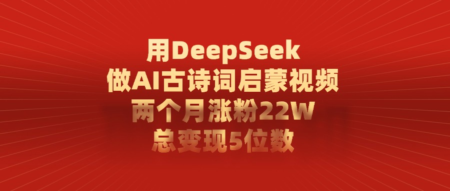 利用DeepSeek做AI古诗词启蒙视频，两个月直接涨粉22W，总变现5位数-码豆资源站
